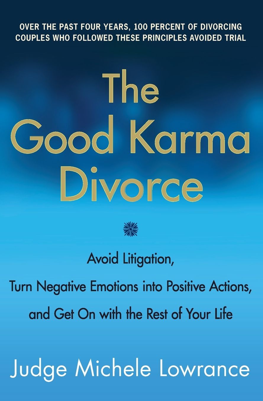 The Good Karma Divorce: Avoid Litigation, Turn Negative Emotions into Positive Actions, and Get On with the Rest of Your Life