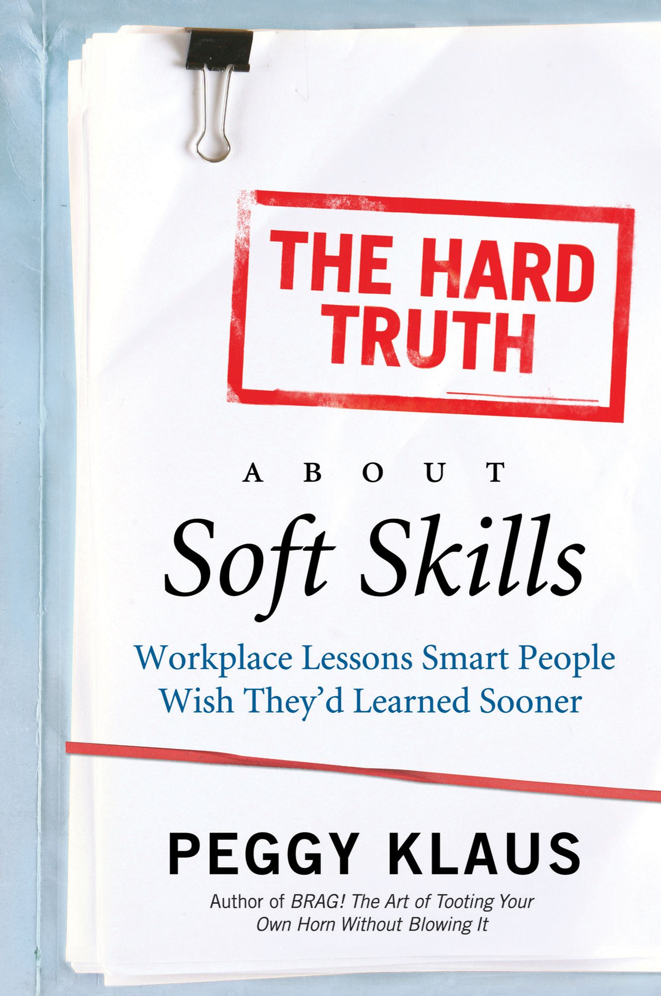 The Hard Truth About Soft Skills: Soft Skills for Succeeding in a Hard Wor