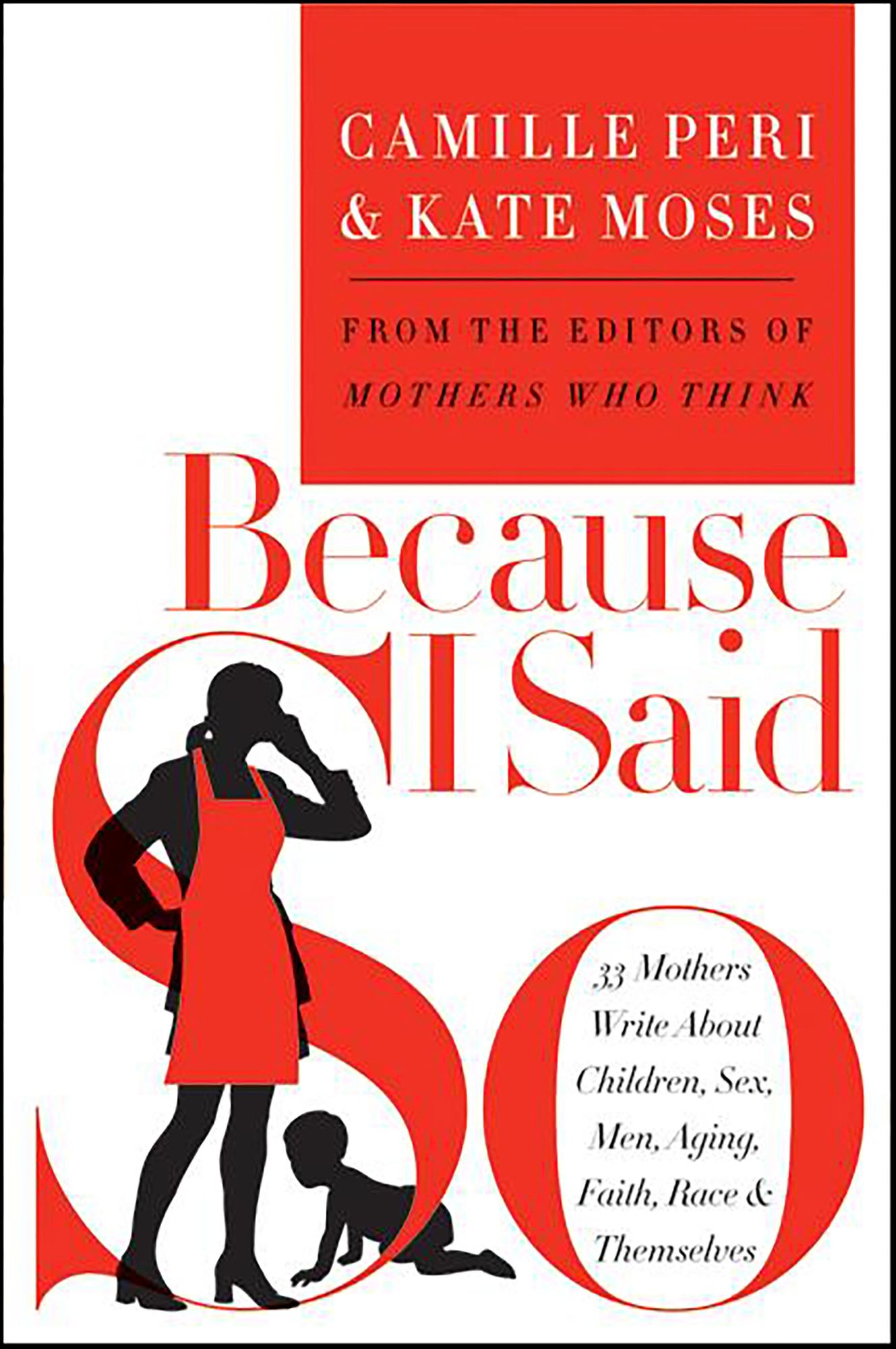 Because I Said So: 33 Mothers Write About Children, Sex, Men, Aging, Faith, Race, and Themselves