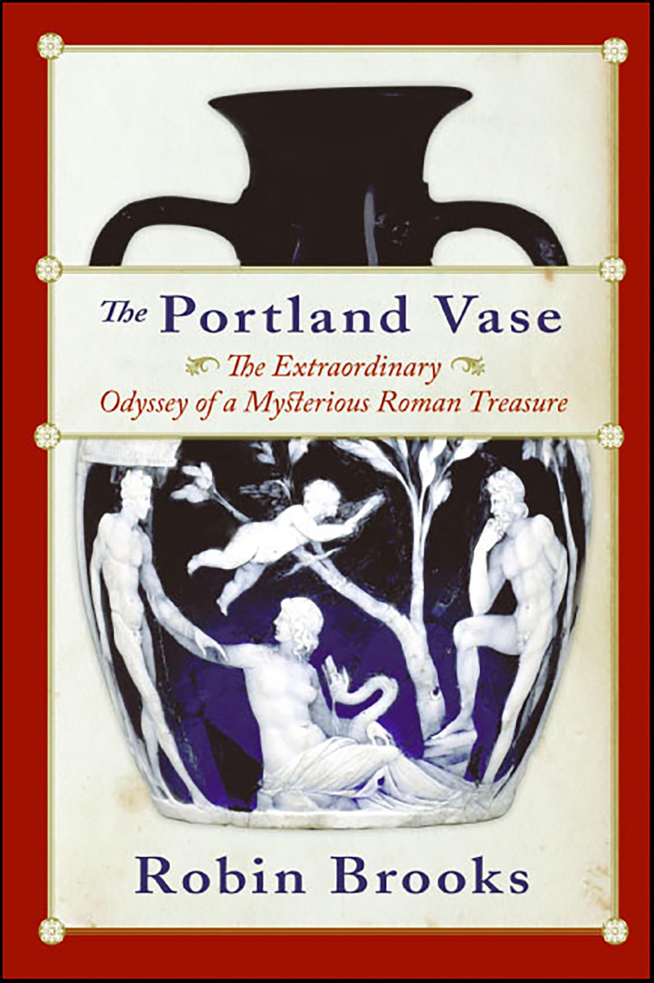 The Portland Vase: The Extraordinary Odyssey of a Mysterious Roman Treasure