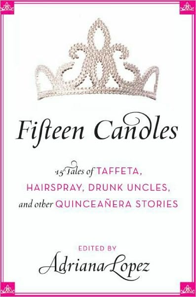 Fifteen Candles: 15 Tales of Taffeta, Hairspray, Drunk Uncles, and other Quinceanera Stories