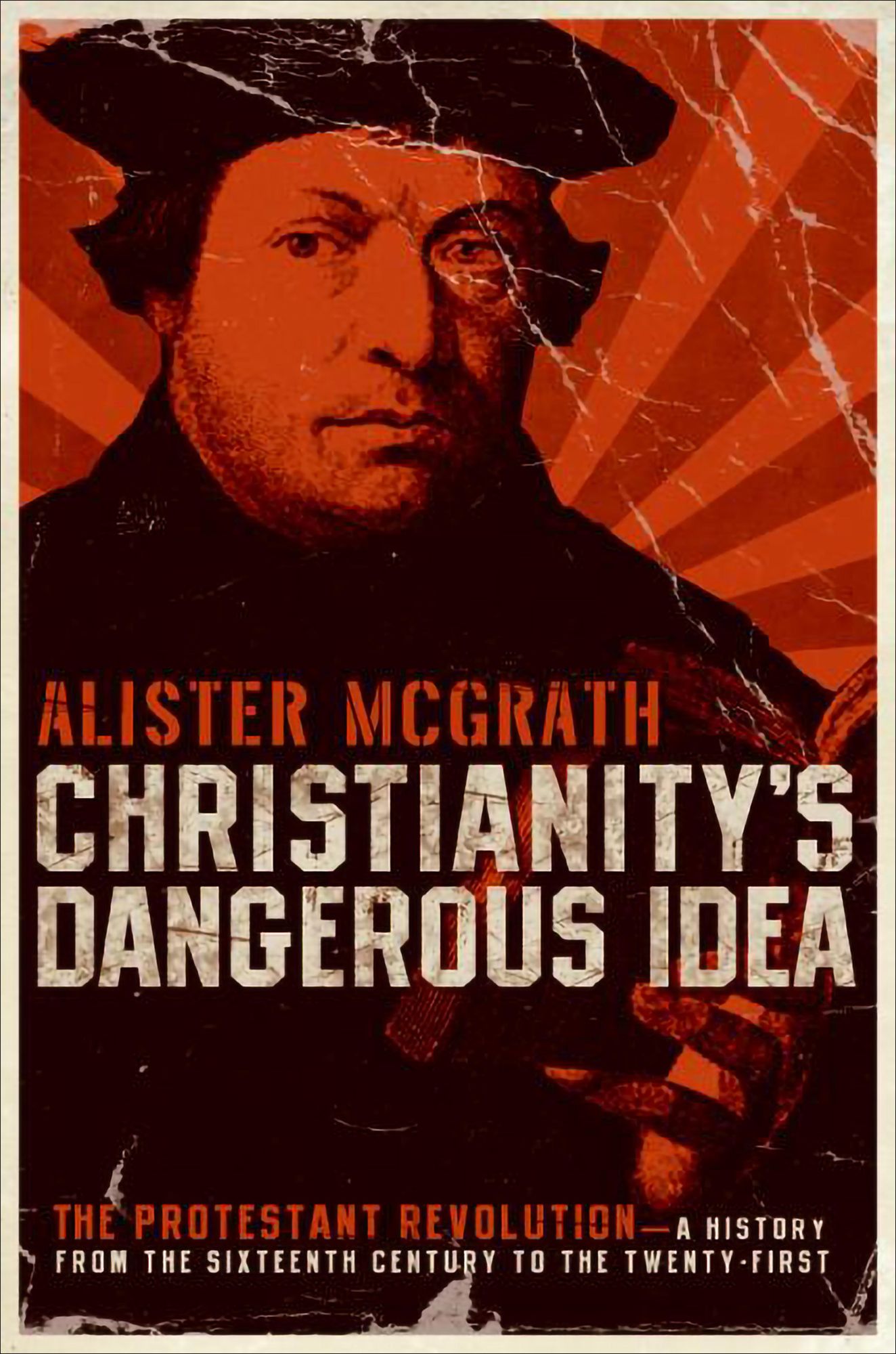 Christianity's Dangerous Idea: The Protestant Revolution-A History from the Sixteenth Century to the Twenty-First