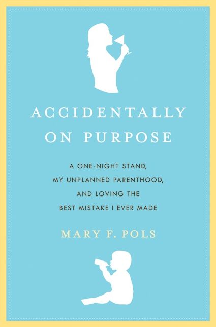 Accidentally on Purpose: A One-Night Stand, My Unplanned Parenthood, and Loving the Best Mistake I Ever Made