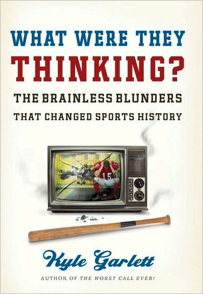 What Were They Thinking?: The Brainless Blunders That Changed Sports History