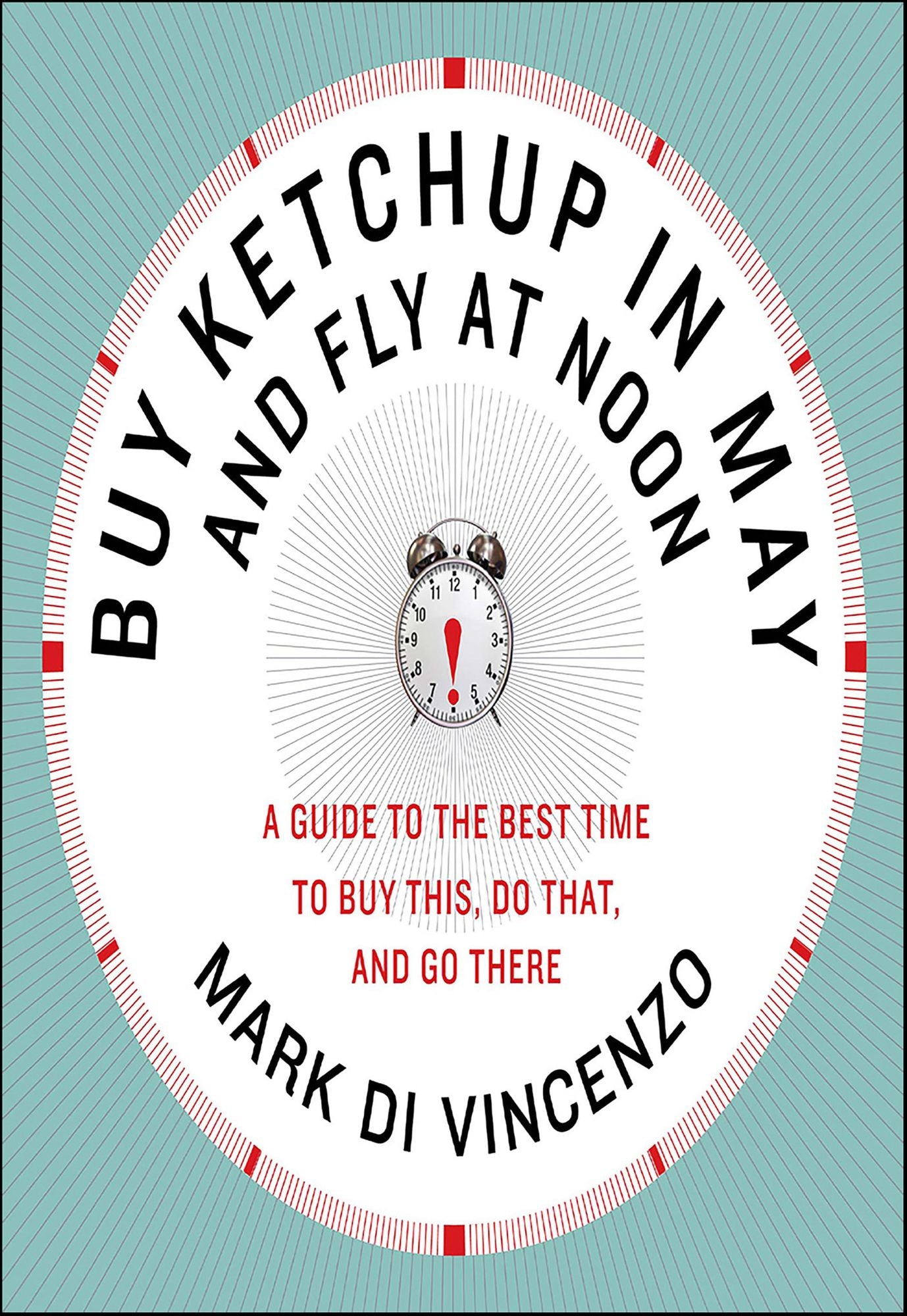 Buy Ketchup in May and Fly at Noon: A Guide to the Best Time to Buy This, Do That, and Go There