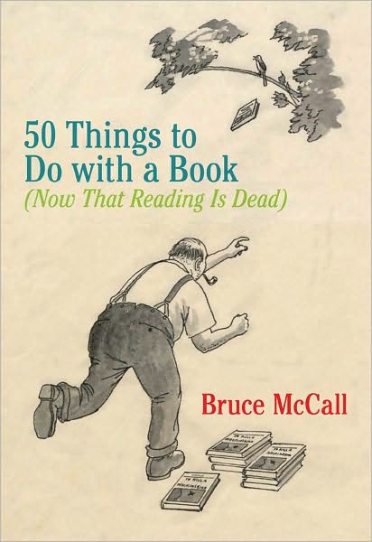 50 Things to Do with a Book: (Now That Reading Is Dead)