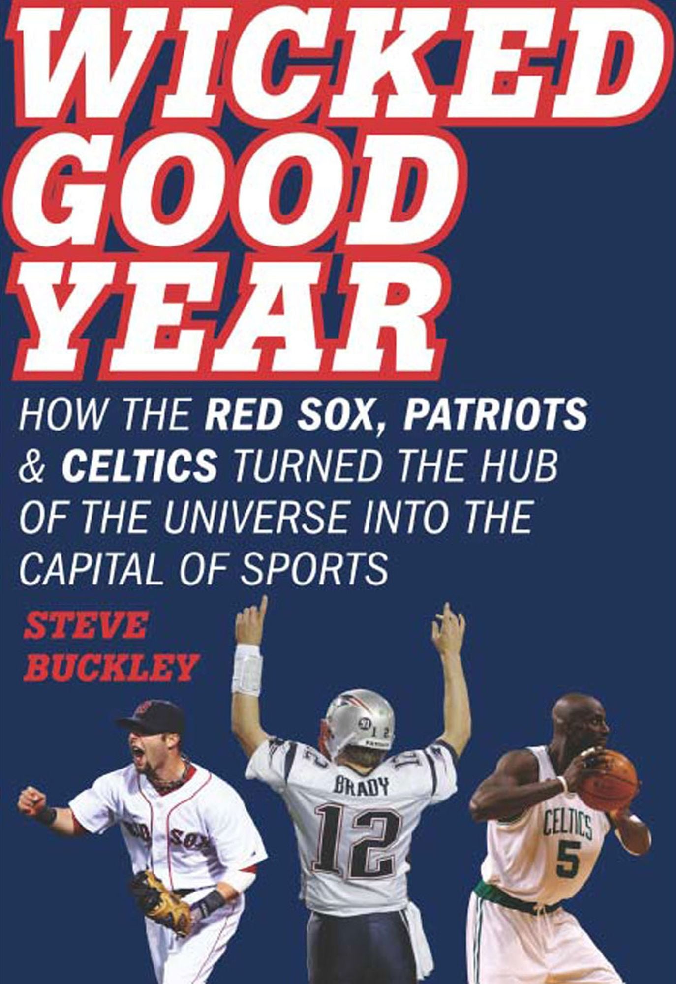 Wicked Good Year: How the Red Sox, Patriots, and Celtics turned the Hub of the Universe into the Capital of Sports