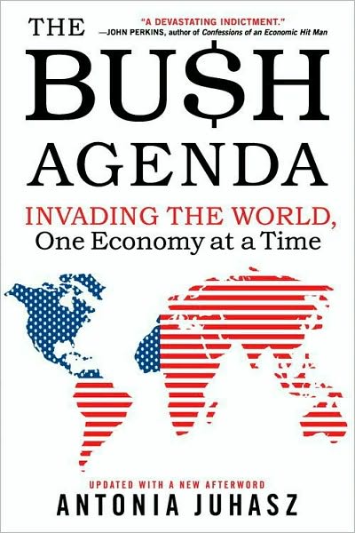 The Bush Agenda: Invading the World, One Economy at a Time