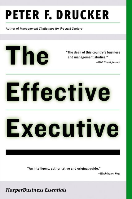 The Effective Executive: The Definitive Guide to Getting the Right Things Done