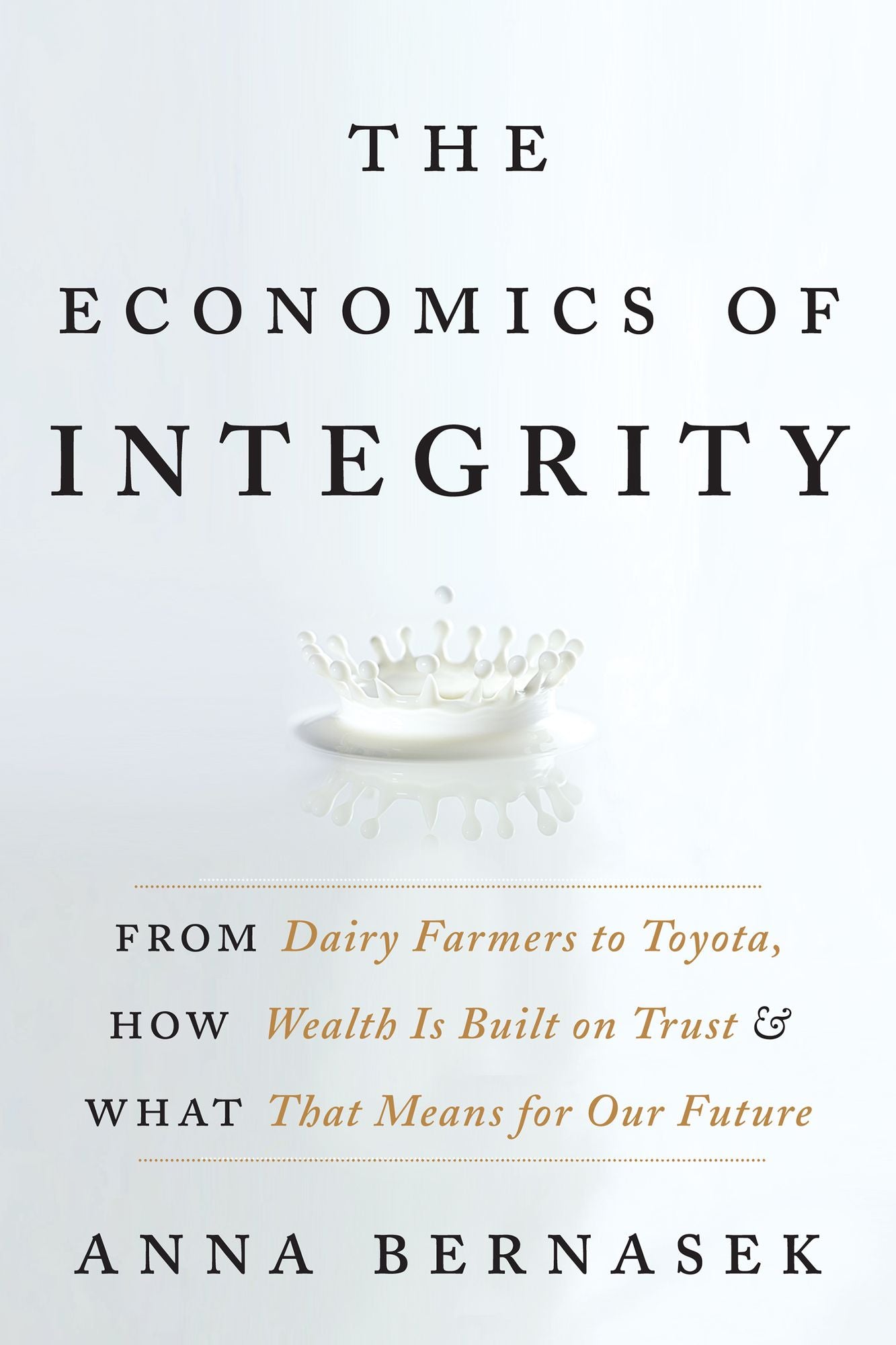 The Economics of Integrity: From Dairy Farmers to Toyota, How Wealth Is Built on Trust and What That Means for Our Future
