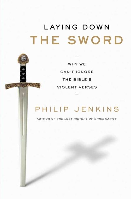 Laying Down the Sword: Why We Can't Ignore the Bible's Violent Verses