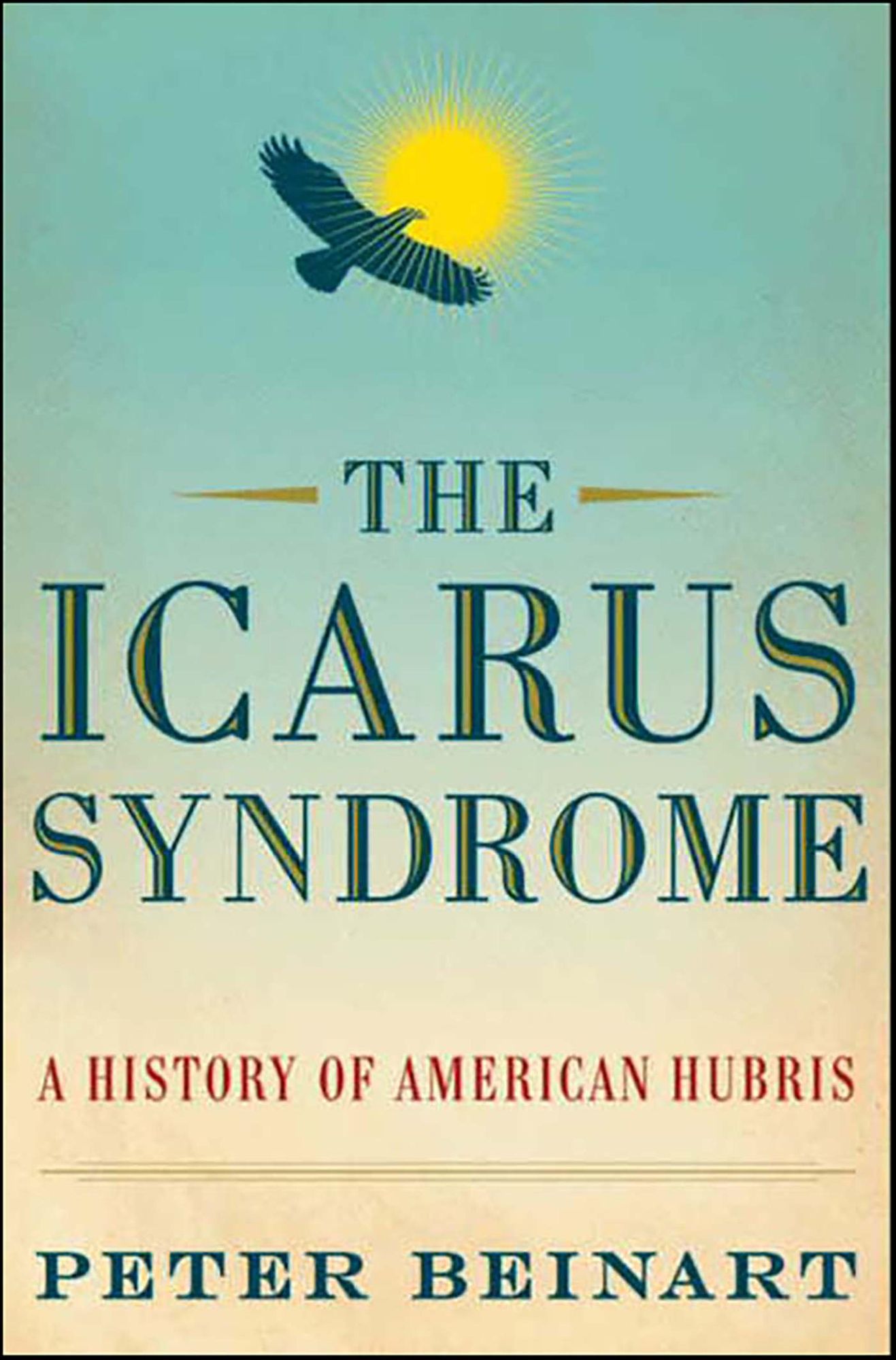 The Icarus Syndrome: A History of American Hubris