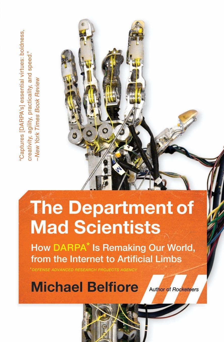 The Department of Mad Scientists: How DARPA Is Remaking Our World, from the Internet to Artificial Limbs