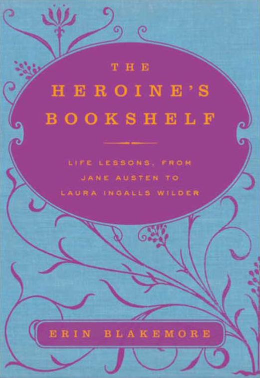 The Heroine's Bookshelf: Life Lessons, from Jane Austen to Laura Ingalls Wilder
