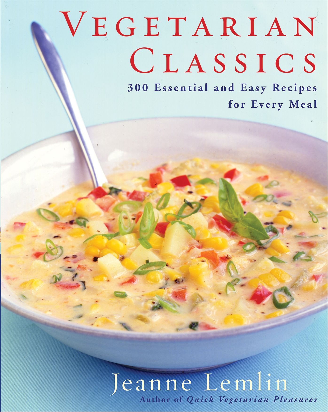 Vegetarian Classics: 300 Essential and Easy Recipes for Every Meal