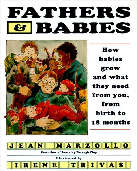 Fathers and Babies: How Babies Grow and What They Need from You, from Birth to 18 Months