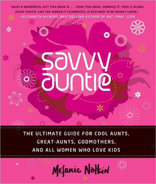 Savvy Auntie: The Ultimate Guide for Cool Aunts, Great-Aunts, Godmothers, and All Women Who Love Kids