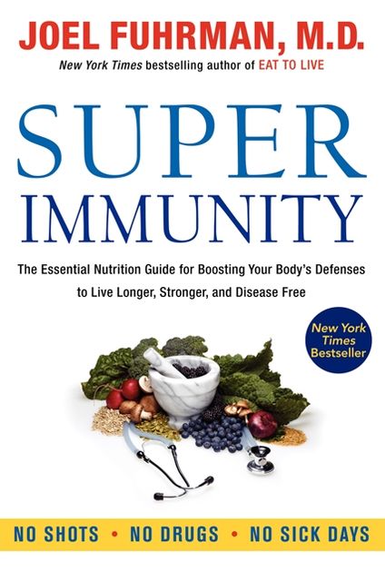 Super Immunity: The Essential Nutrition Guide for Boosting Your Body's Defenses to Live Longer, Stronger, and Disease Free