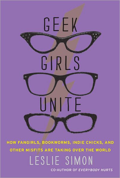 Geek Girls Unite: Why Fangirls, Bookworms, Indie Chicks, and Other Misfits Will Inherit the Earth