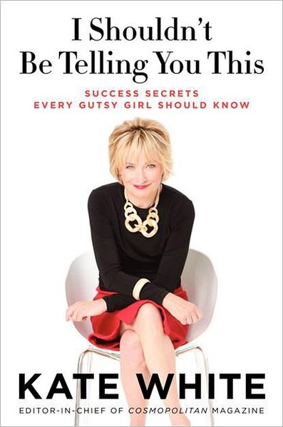 I Shouldn't Be Telling You This: Success Secrets Every Gutsy Girl Should Know
