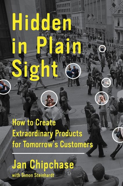 Hidden in Plain Sight: How to Create Extraordinary Products for Tomorrow's Customers