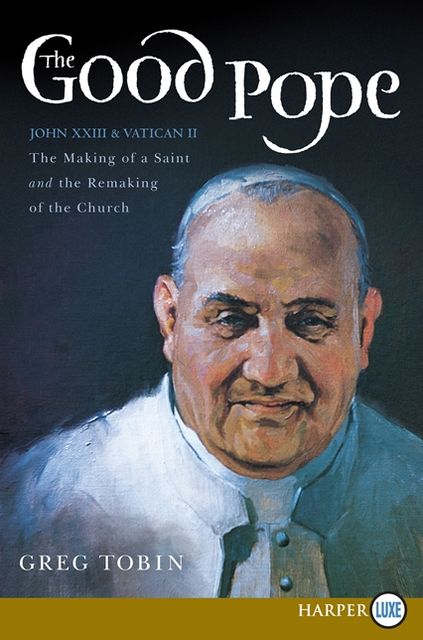 The Good Pope LP: The Making of a Saint and the Re-Making of the Church--the Story of John XXIII and Vatican II