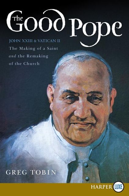 The Good Pope LP: The Making of a Saint and the Re-Making of the Church--the Story of John XXIII and Vatican II