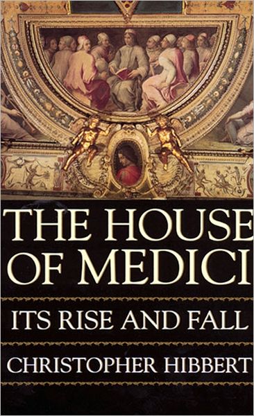 The House of Medici: Its Rise and Fall