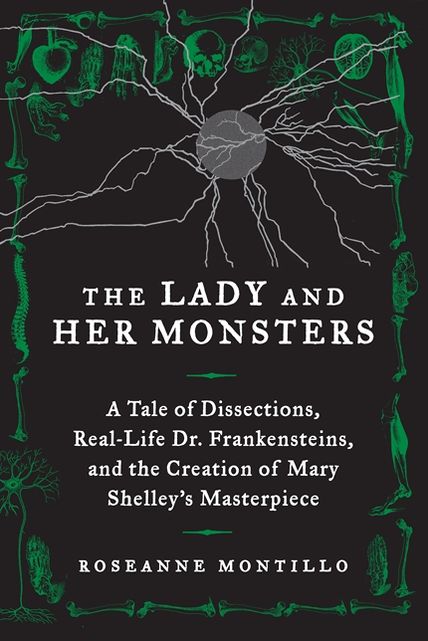 The Lady and Her Monsters: A Tale of Dissections, Real-Life Dr. Frankensteins, and the Creation of Mary Shelley's Masterpiece