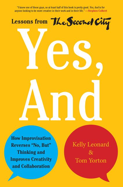 Yes, And: How Improvisation Reverses "No, But" Thinking and Improves Creativity and Collaboration--Lessons from The Second City