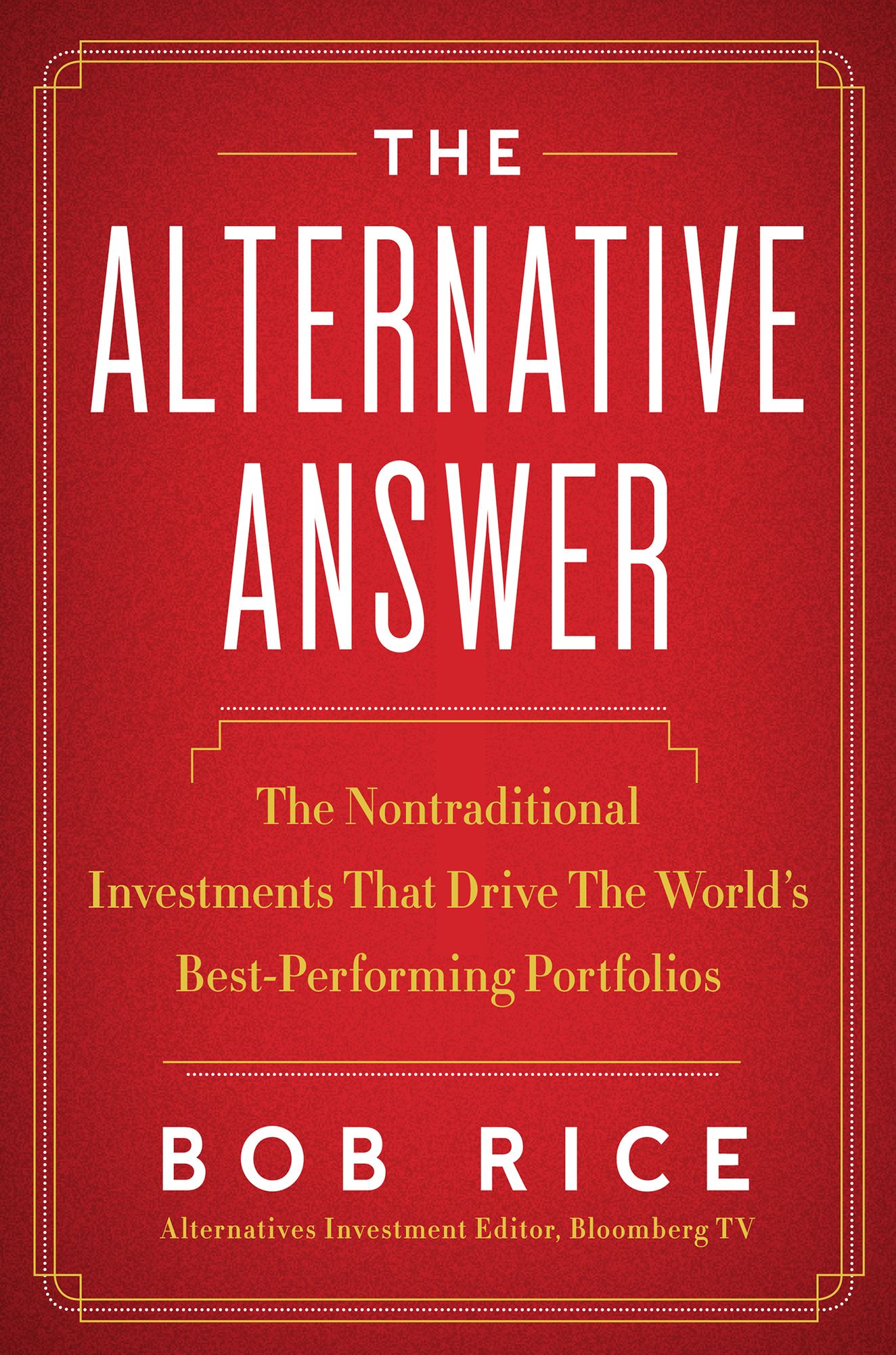 The Alternative Answer: The Nontraditional Investments That Drive the World's Best Performing Portfolios