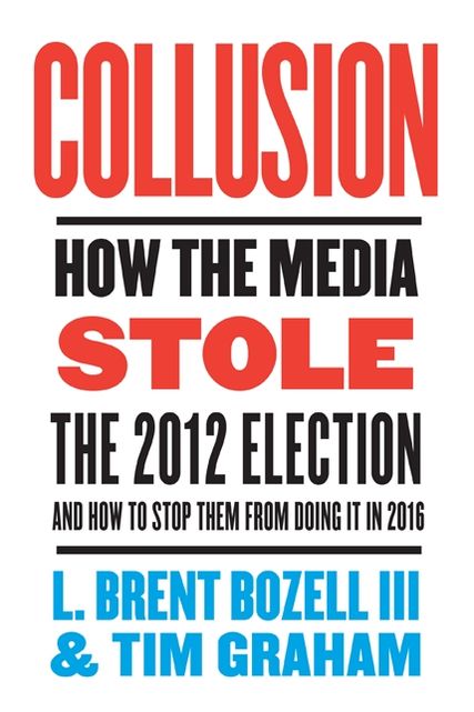 Collusion: How the Media Stole the 2012 Election---and How to Stop Them from Doing It in 2016