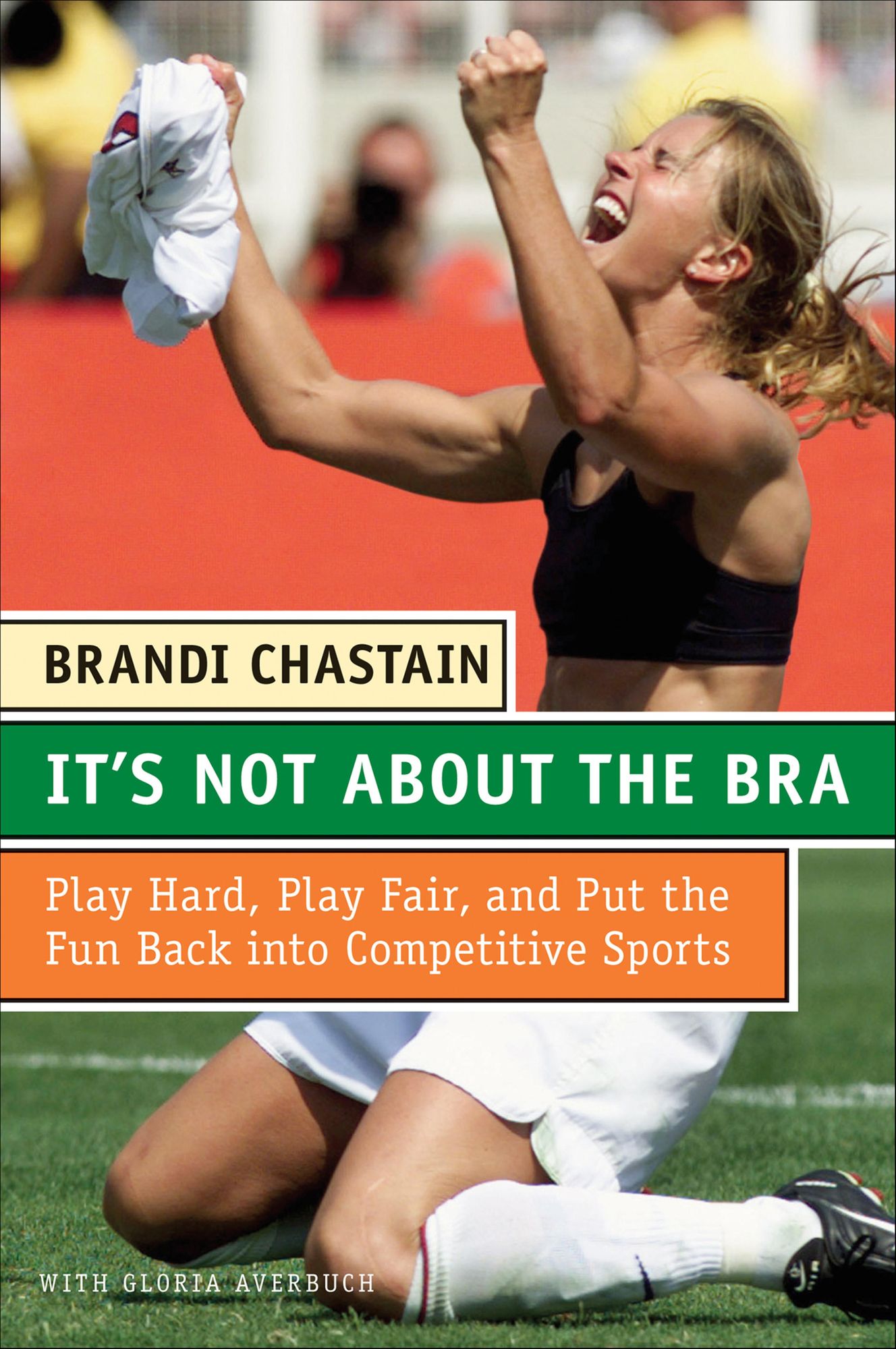 It's Not About the Bra: Play Hard, Play Fair, and Put the Fun Back Into Competitive Sports
