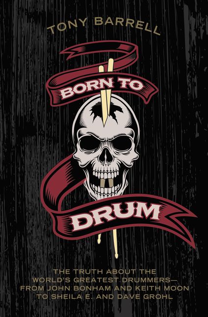 Born to Drum: The Truth About the World's Greatest Drummers--from John Bonham and Keith Moon to Sheila E. and Dave Grohl