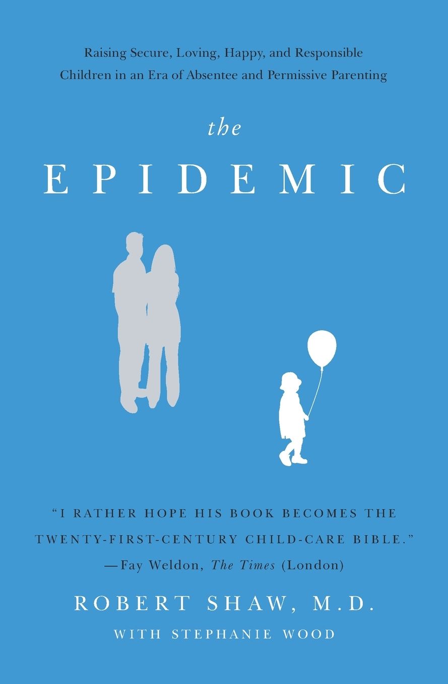The Epidemic: Raising Secure, Loving, Happy, and Responsible Children in an Era of Absentee and Permissive Parenting