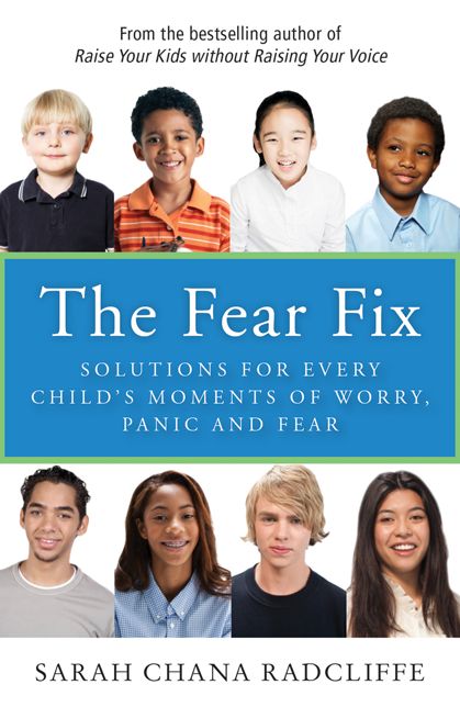 The Fear Fix: Solutions for Every Child's Moments of Worry, Panic and Fear
