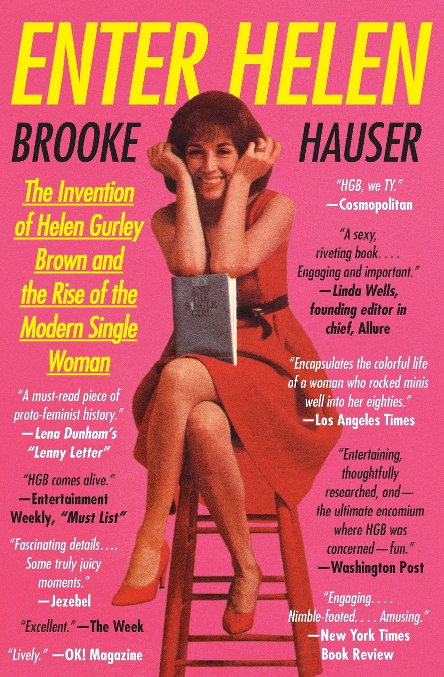 Enter Helen: The Invention of Helen Gurley Brown and the Rise of the Modern Single Woman