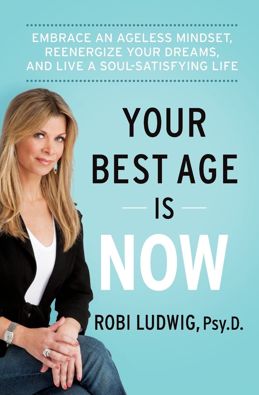Your Best Age Is Now: Embrace an Ageless Mindset, Reenergize Your Dreams, and Live a Soul-Satisfying Life