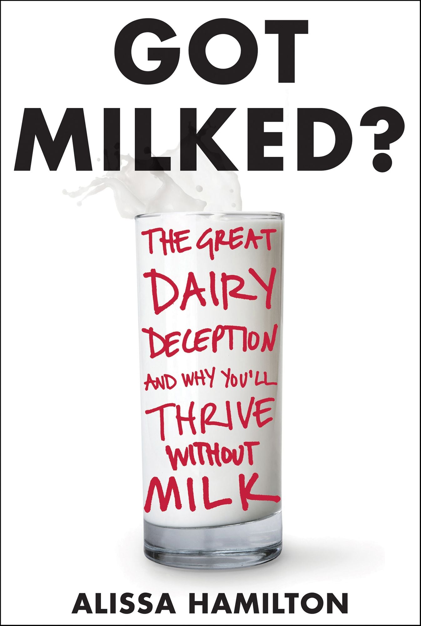 Got Milked?: The Great Dairy Deception and Why You'll Thrive Without Milk