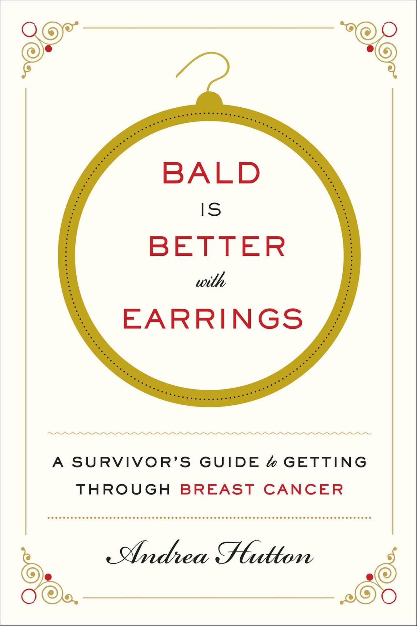 Bald Is Better with Earrings: A Survivor's Guide to Getting Through Breast Cancer