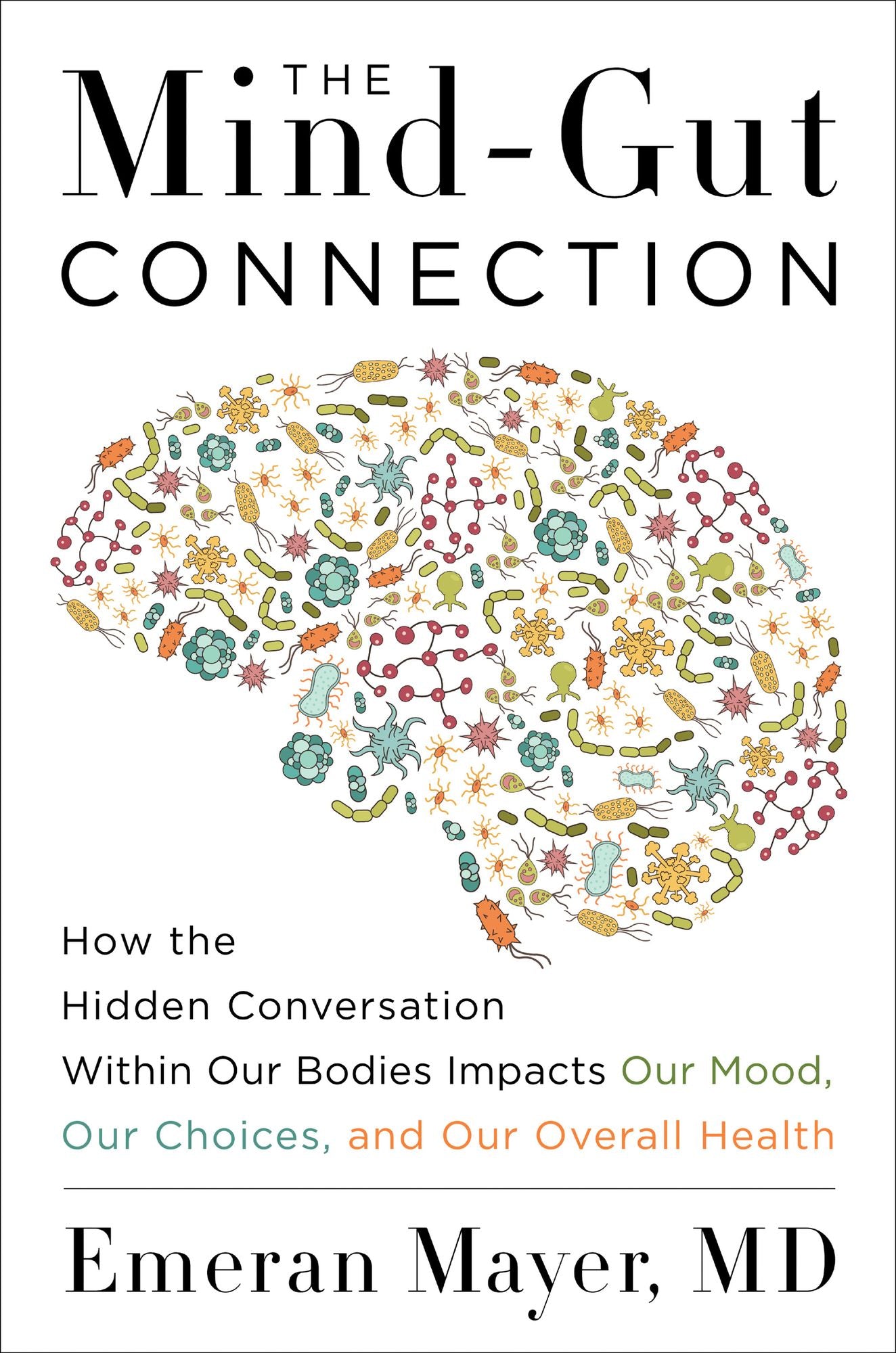 The Mind-Gut Connection: How the Hidden Conversation Within Our Bodies Impacts Our Mood, Our Choices, and Our Overall Health