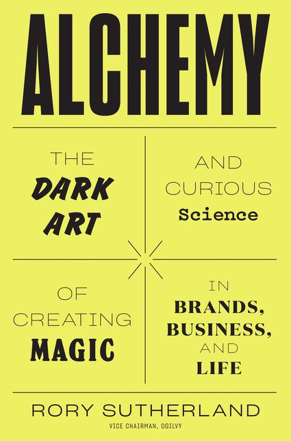How to Be an Alchemist: Or, the Art and Science of Conceiving Effective Ideas That Logical People Will Hate