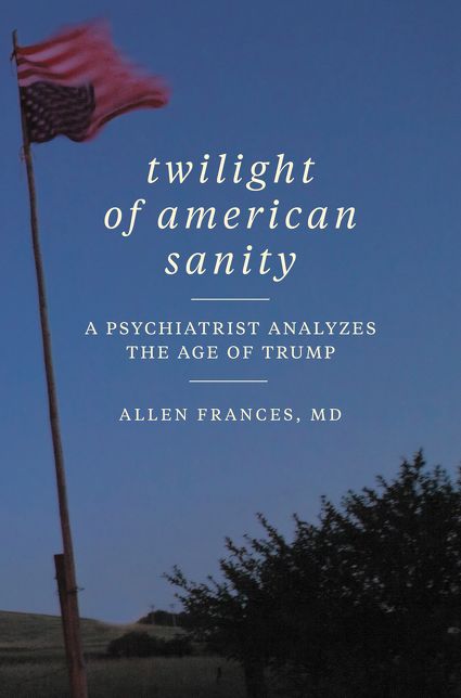 Twilight of American Sanity: A Psychiatrist Analyzes the Age of Trump