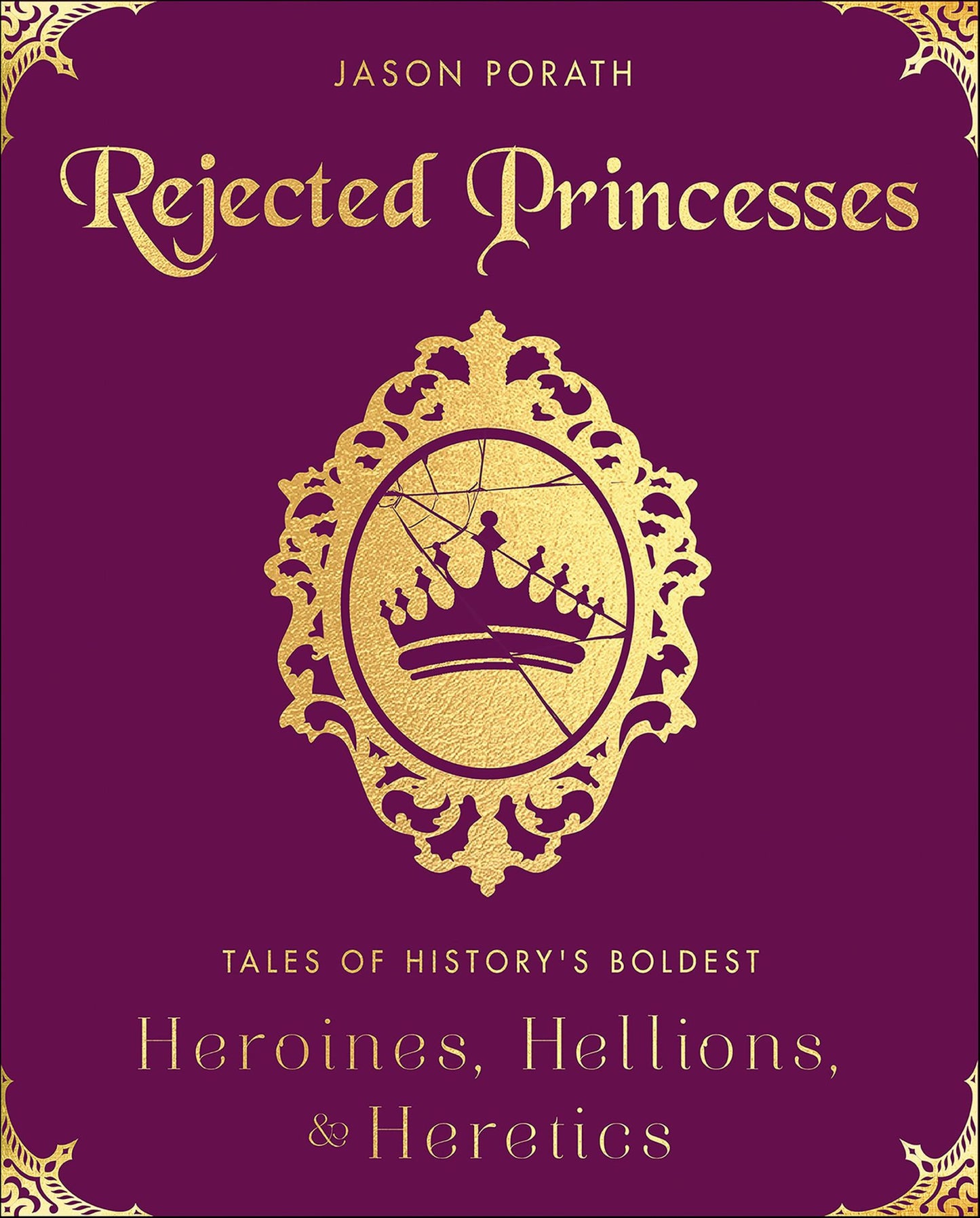 Rejected Princesses: Tales of History's Boldest Heroines, Hellions, & Heretics