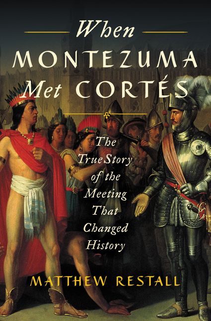 When Montezuma Met Cortes: The True Story of the Meeting that Changed History