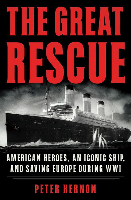 The Great Rescue: American Heroes, an Iconic Ship, and the Race to Save Europe in WWI