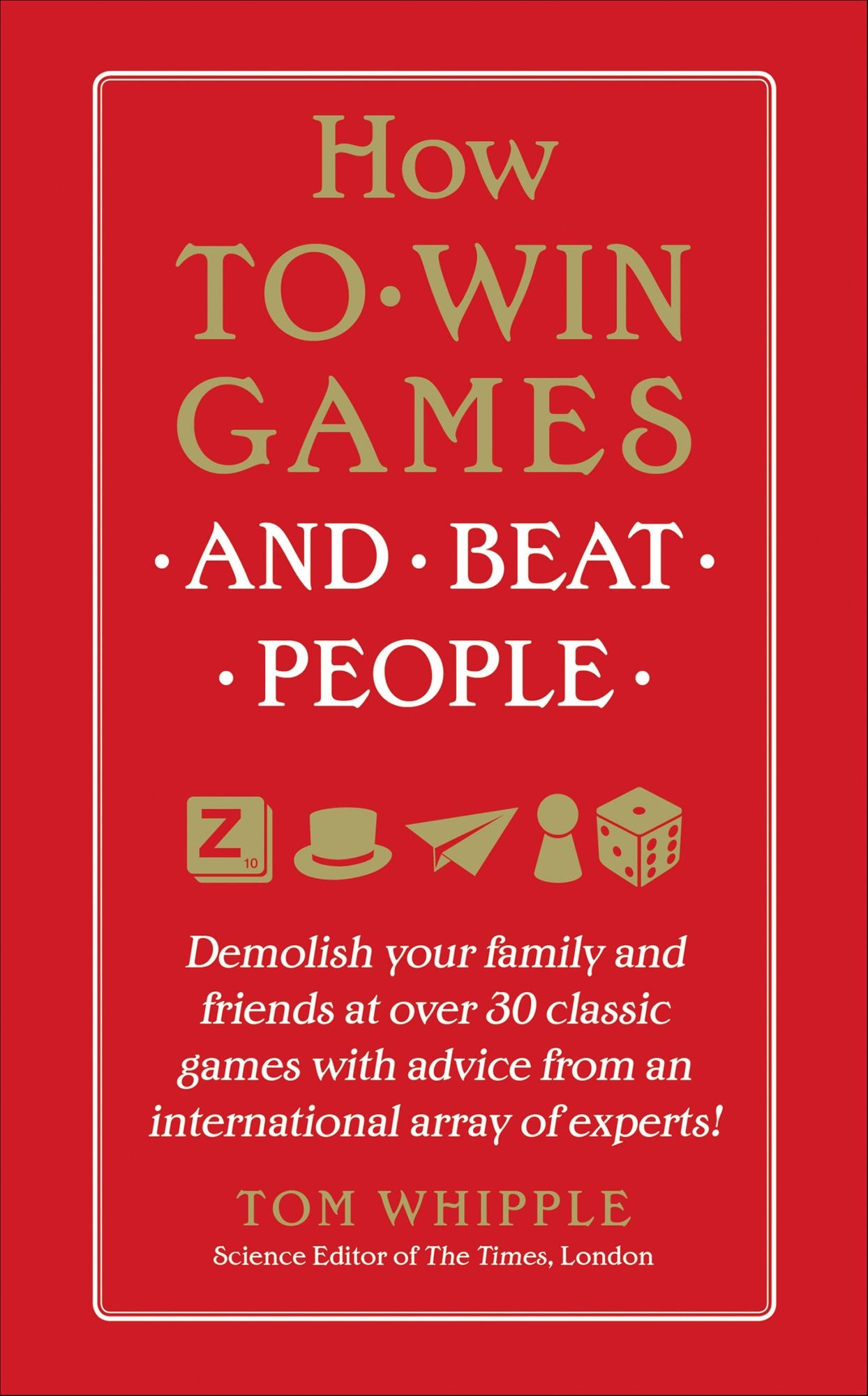 How to Win Games and Beat People: Demolish Your Family and Friends at over 30 Classic Games with Advice from an International Array of Experts
