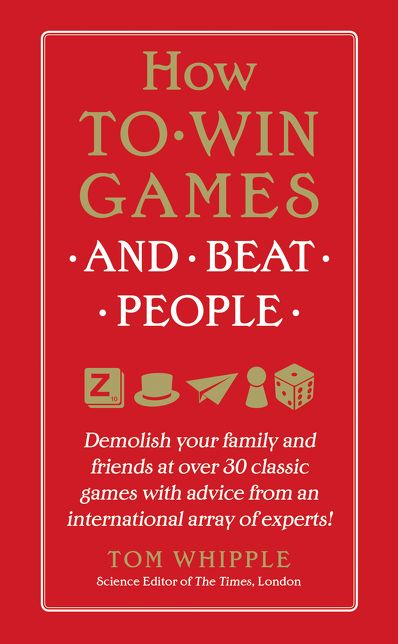 How to Win Games and Beat People: Demolish Your Family and Friends at over 30 Classic Games with Advice from an International Array of Experts