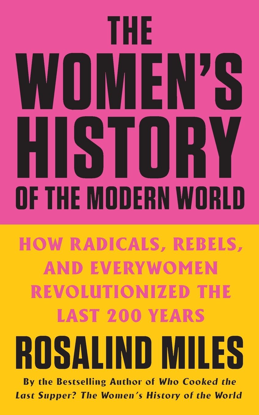 The Women's History of the Modern World: How Radicals, Rebels, and Everywomen Revolutionized the Last 200 Years