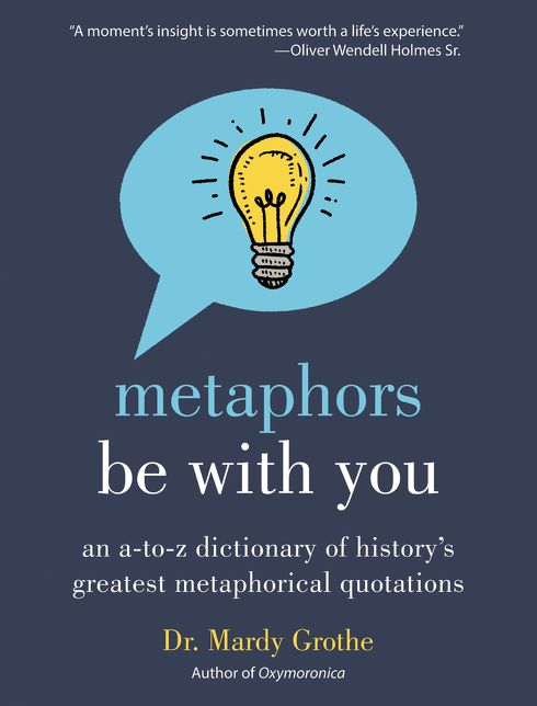 Metaphors Be With You: An A to Z Dictionary of History's Greatest Metaphorical Quotations